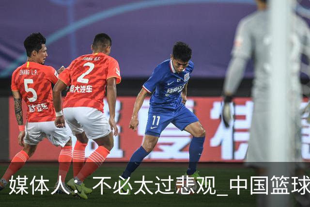 媒体人：不必太过悲观 中国篮球人口基数庞大&迟早触底反弹