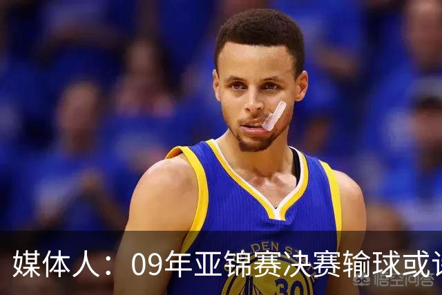 媒体人：09年亚锦赛决赛输球或许没阴谋 更多是郭士强体系呆板？